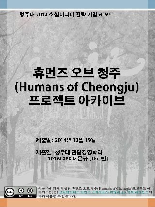 )
이문규에 의해 작성된 휴먼즈 오브 청주(Humans of Cheongju)프로젝트 아
카이브은(는) 크리에이티브 커먼즈 저작자표시-비영리 4.0 국제 라이선스에
따라 이용할 수 있습니다.
 