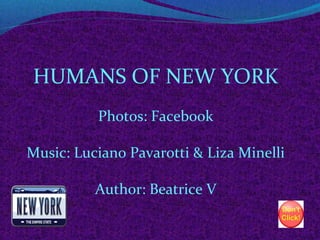 HUMANS OF NEW YORK
Photos: Facebook
Music: Luciano Pavarotti & Liza Minelli
Author: Beatrice V

 