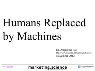 Humans Replaced
by Machines
Dr. Augustine Fou
http://www.linkedin.com/in/augustinefou
November 2012
Augustine Fou- 1 - @acfou
 