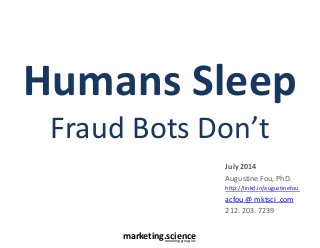 marketing.scienceconsulting group, inc.
Humans Sleep
Fraud Bots Don’t
July 2014
Augustine Fou, PhD.
http://linkd.in/augustinefou
acfou @ mktsci .com
212. 203. 7239
 