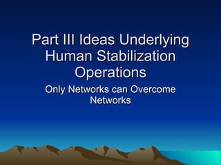 Part III Ideas Underlying Human Stabilization Operations Only Networks can Overcome Networks 