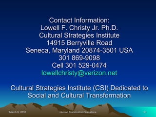 Contact Information: Lowell F. Christy Jr. Ph.D. Cultural Strategies Institute 14915 Berryville Road Seneca, Maryland 20874-3501 USA 301 869-9098 Cell 301 529-0474 [email_address] Cultural Strategies Institute (CSI) Dedicated to Social and Cultural Transformation 