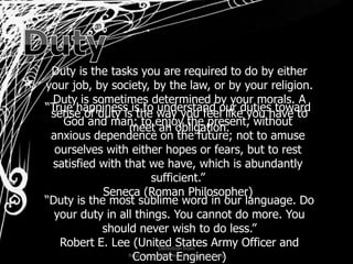 Duty<br />Duty is the tasks you are required to do by either your job, by society, by the law, or by your religion. Duty i...