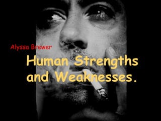Alyssa Brewer Human Strengths and Weaknesses. 