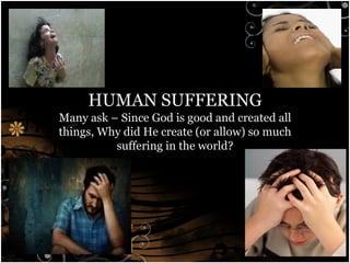HUMAN SUFFERING Many ask – Since God is good and created all things, Why did He create (or allow) so much suffering in the world? 