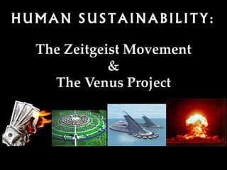 HUMAN SUSTAINABILITY:
The Zeitgeist Movement
&
The Venus Project
 