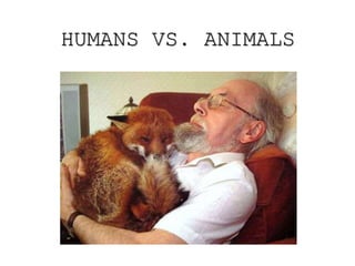 HUMANS VS. ANIMALS
 