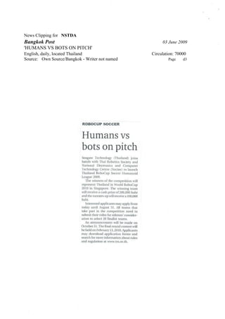 News Clipping for NSTDA
Bangkok Post                                         03 June 2009
'HUMANS VS BOTS ON PITCH'
English, daily, located Thailand                Circulation: 70000
Source: Own Source/Bangkok - Writer not named           Page    d3
 
