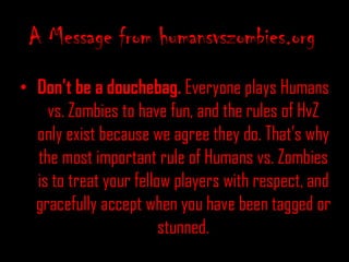 Humans will have clean, rolled-up pairs of socks. Please bring your own. We will NOT be using Nerf guns. When hit with these, zombies will be out of the game for five minutes. What to Expect, ContinuedThroughout the event, there will be some missions. Completion will help your group, so they’re pretty important. Also, they’ll keep things moving.