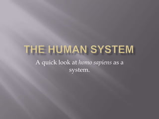The Human System A quick look at homo sapiens as a system. 
