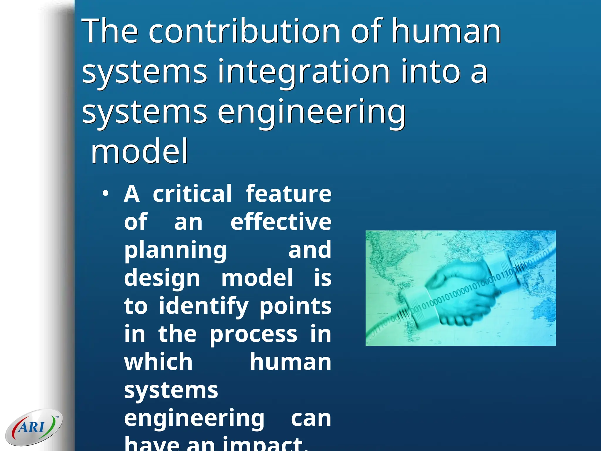 The contribution of human
systems integration into a
systems engineering
model
• A critical feature
of an effective
planning and
design model is
to identify points
in the process in
which human
systems
engineering can
 
