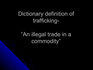 Dictionary definition ofDictionary definition of
trafficking-trafficking-
“An illegal trade in a“An illegal trade in a
commodity”commodity”
 