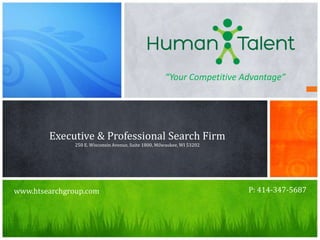 “Your Competitive Advantage”




        Executive & Professional Search Firm
               250 E. Wisconsin Avenue, Suite 1800, Milwaukee, WI 53202




www.htsearchgroup.com                                                     P: 414-347-5687
 