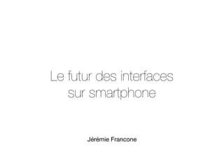 Le futur des interfaces
   sur smartphone


      Jérémie Francone
 