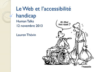 Le Web et l’accessibilité
handicap
Human Talks
12 novembre 2013
Lauren Thévin

 
