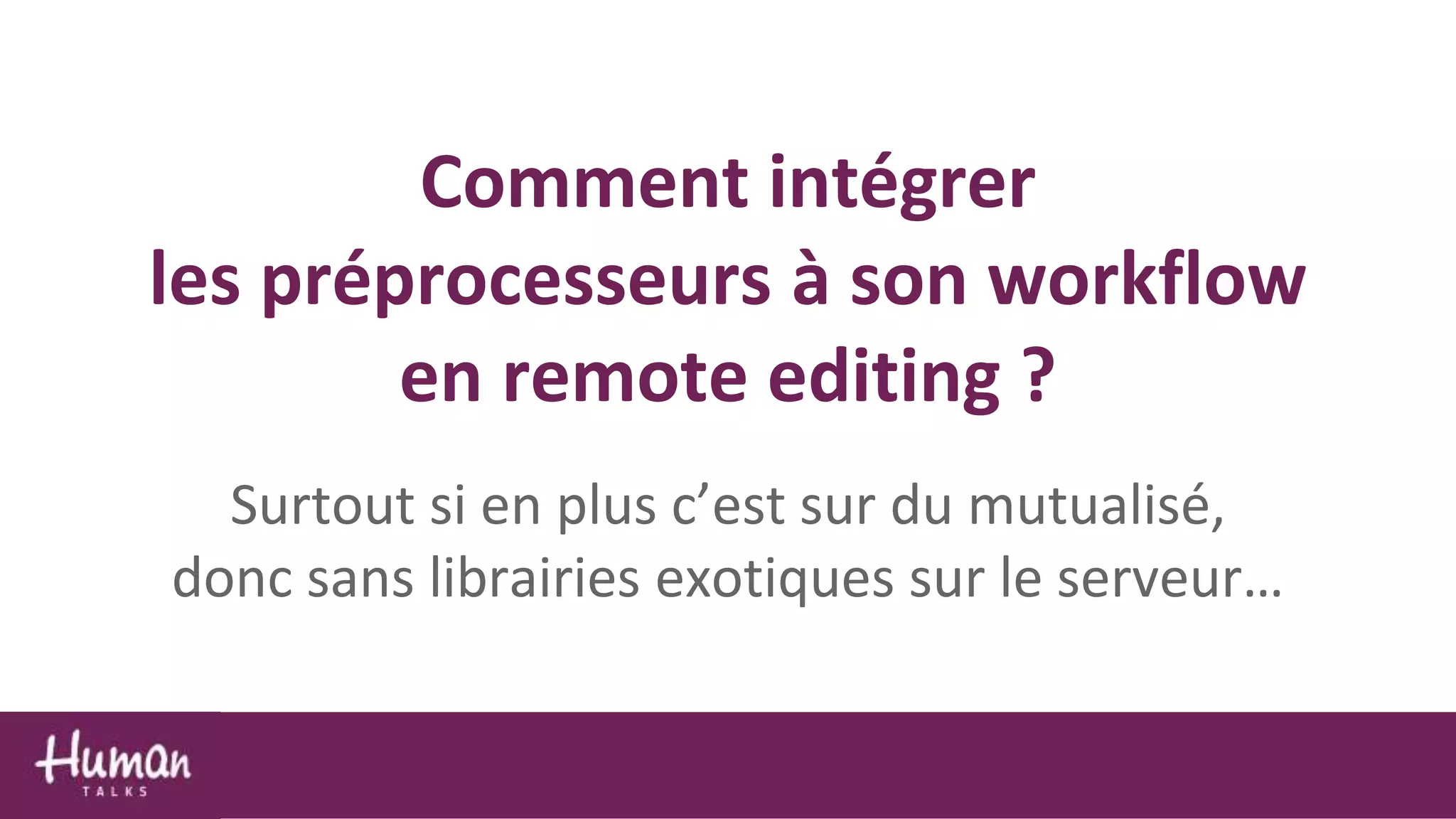 Comment intégrer
les préprocesseurs à son workflow
en remote editing ?
Surtout si en plus c’est sur du mutualisé,
donc sans librairies exotiques sur le serveur…
 