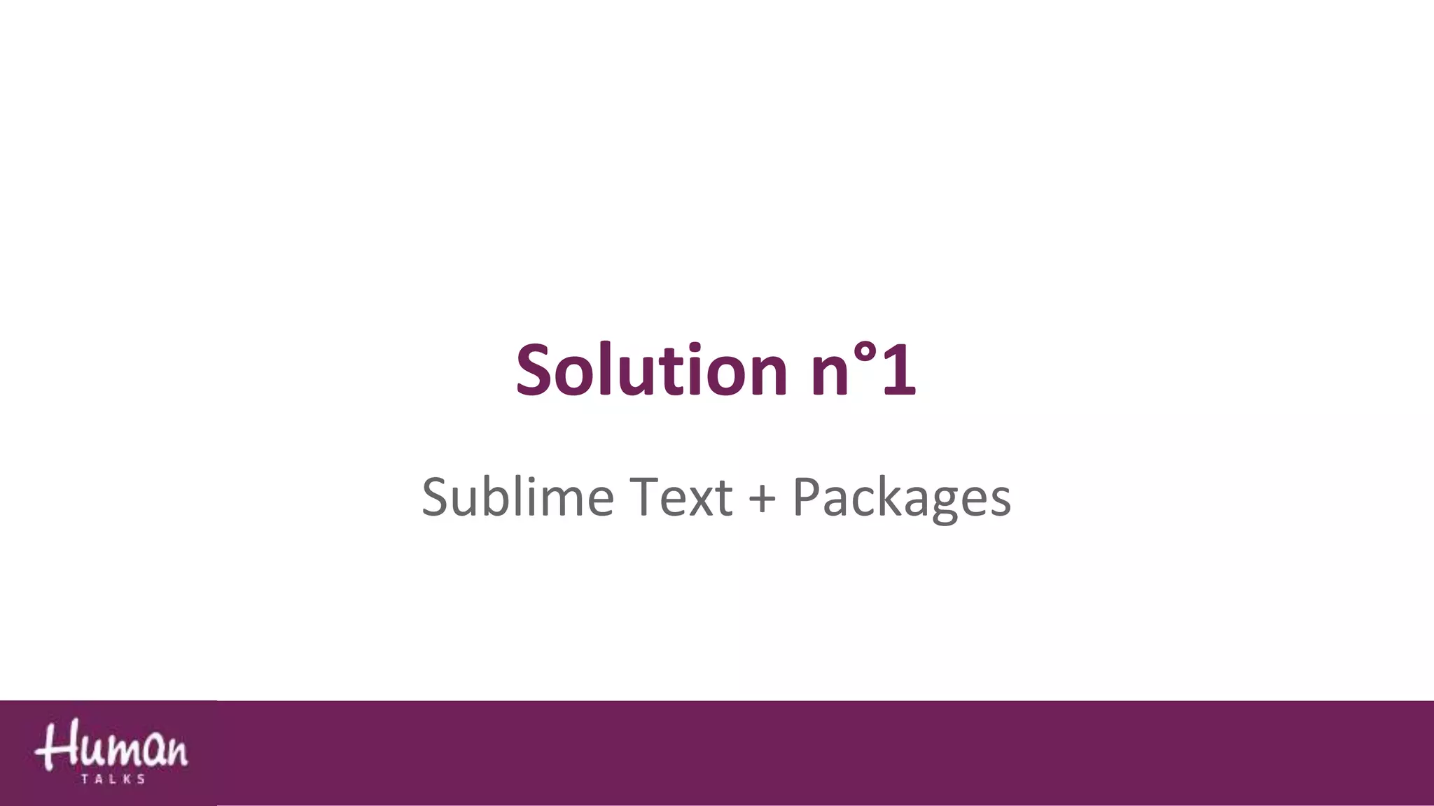 Solution n°1
Sublime Text + Packages
 