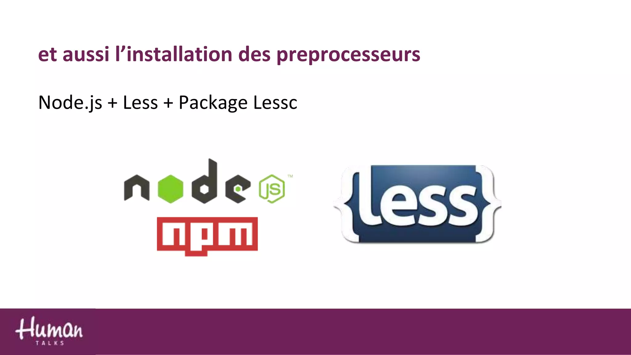 Node.js + Less + Package Lessc
et aussi l’installation des preprocesseurs
 