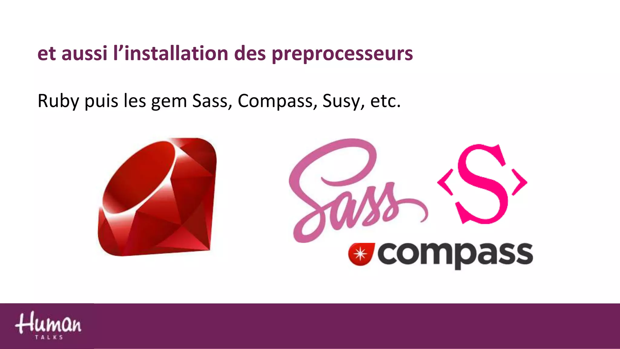 Ruby puis les gem Sass, Compass, Susy, etc.
et aussi l’installation des preprocesseurs
 