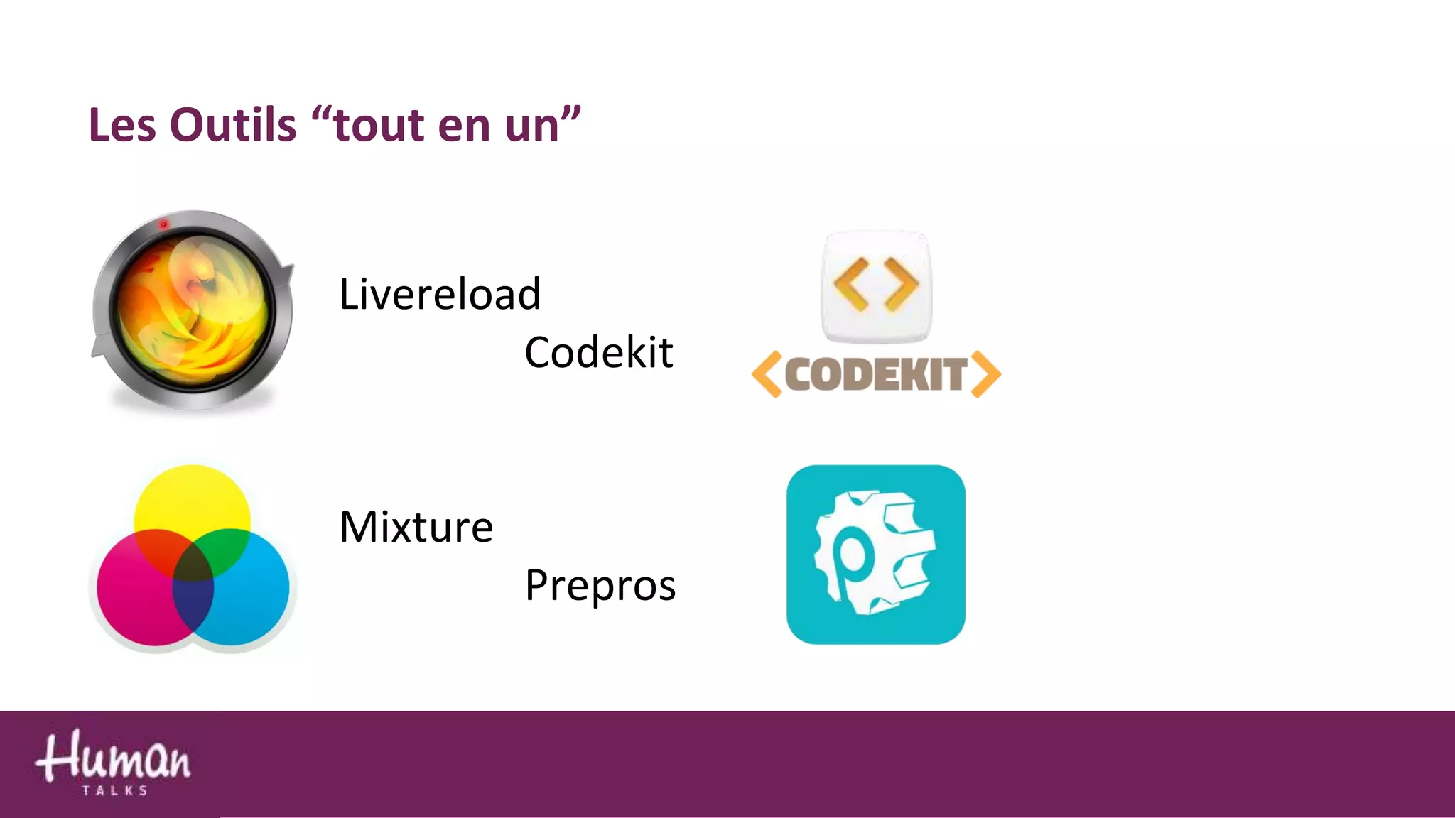 Livereload
Codekit
Mixture
Prepros
Les Outils “tout en un”
 