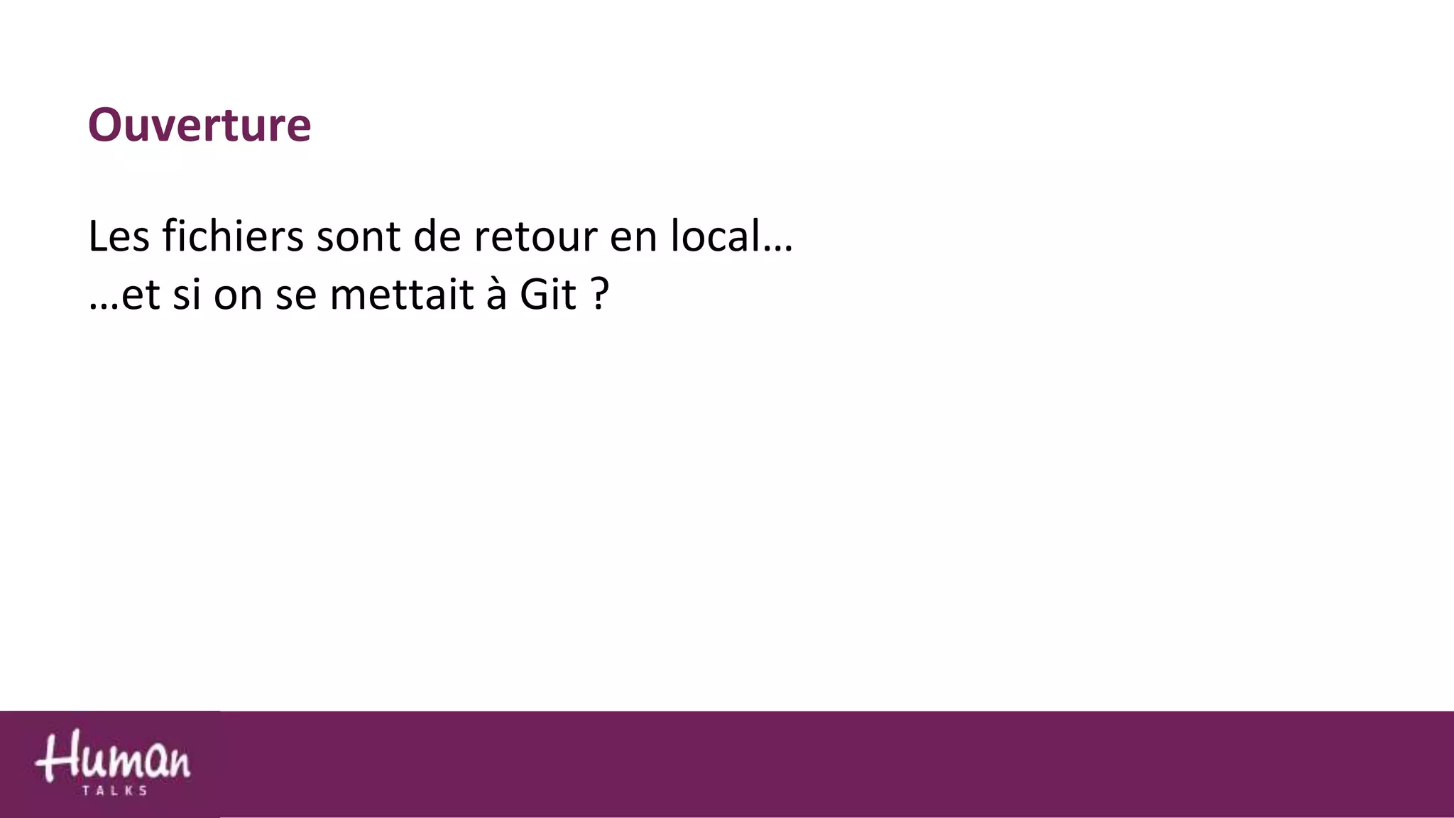 Ouverture
Les fichiers sont de retour en local…
…et si on se mettait à Git ?
 