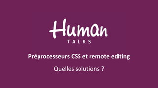 Préprocesseurs CSS et remote editing
Quelles solutions ?
 