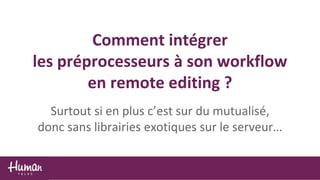 Comment intégrer
les préprocesseurs à son workflow
en remote editing ?
Surtout si en plus c’est sur du mutualisé,
donc sans librairies exotiques sur le serveur…
 