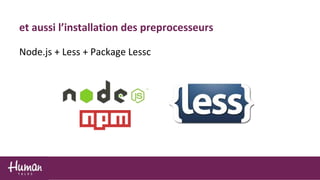 Node.js + Less + Package Lessc
et aussi l’installation des preprocesseurs
 