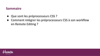 Sommaire
● Que sont les préprocesseurs CSS ?
● Comment intégrer les préprocesseurs CSS à son workflow
en Remote Editing ?
 