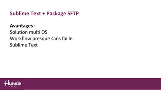 Sublime Text + Package SFTP
Avantages :
Solution multi OS
Workflow presque sans faille.
Sublime Text
 