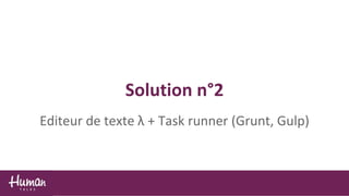 Solution n°2
Editeur de texte λ + Task runner (Grunt, Gulp)
 