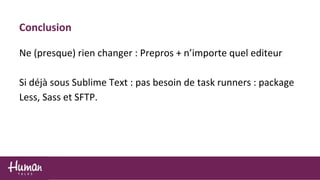 Conclusion
Ne (presque) rien changer : Prepros + n’importe quel editeur
Si déjà sous Sublime Text : pas besoin de task runners : package
Less, Sass et SFTP.
 