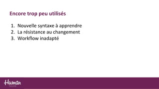Encore trop peu utilisés
1. Nouvelle syntaxe à apprendre
2. La résistance au changement
3. Workflow inadapté
 