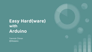 Easy Hard(ware)
with
Arduino
Yannick Chiron
@ldoppea
 