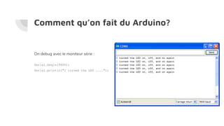 Comment qu’on fait du Arduino?
On debug avec le moniteur série :
Serial.begin(9600);
Serial.println("I turned the LED ....");
 