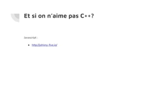 Et si on n’aime pas C++?
Javascript :
● http://johnny-five.io/
 
