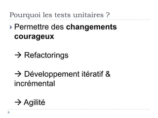 Pourquoi les tests unitaires ?
 Permettre
         des changements
 courageux

  Refactorings

  Développement itératif &
 incrémental
 