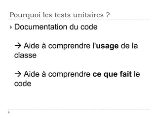 Pourquoi les tests unitaires ?
 Documentation   du code

  Aide à comprendre l'usage de la
 classe
 