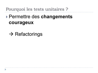 Pourquoi les tests unitaires ?
 Permettre
         des changements
 courageux
 