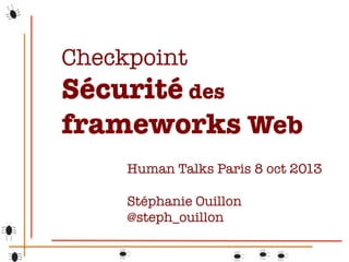 Checkpoint 
Sécurité des
frameworks Web
Human Talks Paris 8 oct 2013

Stéphanie Ouillon
@steph_ouillon
 