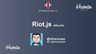 Riot.js (#RiotJS)
@ctranxuan
Dev’ @StreamdataIO
 