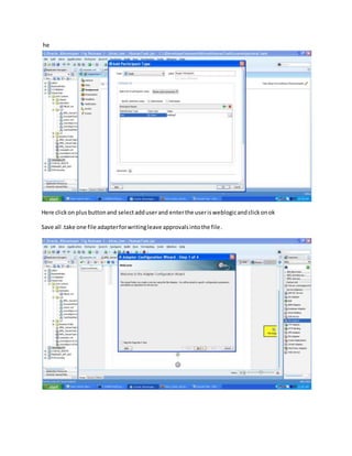 he
Here clickon plusbuttonand selectadduserand enterthe userisweblogicandclickonok
Save all .take one file adapterforwritingleave approvalsintothe file.
 