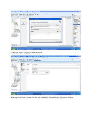 Clickon ok.Thenit will goestothe humantask.
Here in general name ittotask title and userisweblogicandnames itfor applicationcontent.
 