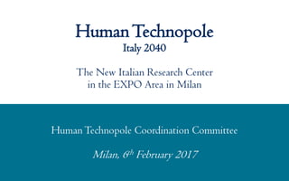 Human Technopole Coordination Committee
Milan, 6th February 2017
HumanTechnopole
Italy 2040
The New Italian Research Center
in the EXPO Area in Milan
 