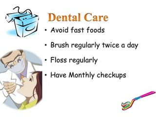 • Avoid fast foods
• Brush regularly twice a day
• Floss regularly
• Have Monthly checkups
 