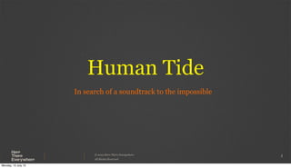© 2013 Here There Everywhere.
All Rights Reserved
Human Tide
1
In search of a soundtrack to the impossible
Monday, 15 July 13
 