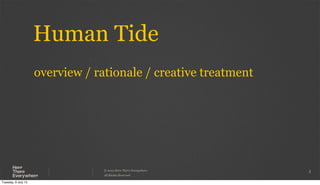 © 2013 Here There Everywhere.
All Rights Reserved
Human Tide
1
overview / rationale / creative treatment
Tuesday, 9 July 13
 