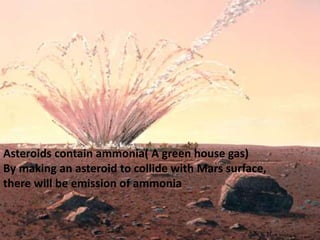 Asteroids contain ammonia( A green house gas)
By making an asteroid to collide with Mars surface,
there will be emission of ammonia
 