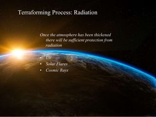 Once the atmosphere has been thickened
there will be sufficient protection from
radiation
• UV
• Solar Flares
• Cosmic Rays
Terraforming Process: Radiation
 