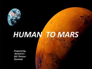 HUMAN TO MARS
Prepared by,
Nirmal K S
GEC Thrissur
Chemical
 